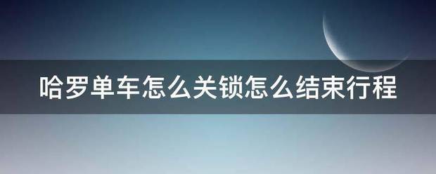 哈罗单车怎么关锁怎么结束行程-关锁结束行程的方法