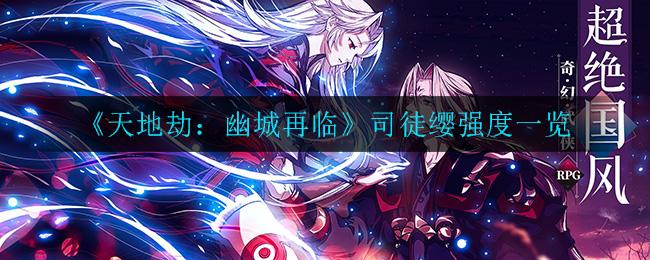 《天地劫》司徒缨怎么样  司徒缨强度攻略