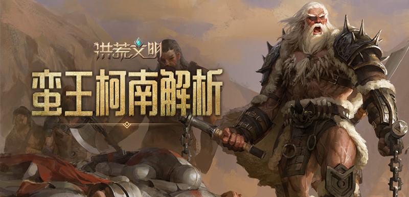 不屈的王者 《洪荒文明》手游蛮王&middot;柯南解析
