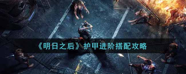明日之后护甲进阶玩法分享 护甲进阶上手教程