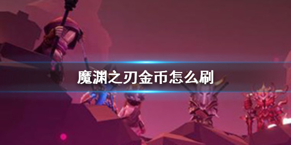 魔渊之刃最新金币获取途径 新版本金币从哪里得到