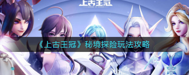 上古王冠秘境探险怎么上手 秘境探险玩法分享