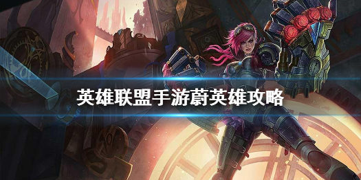 英雄联盟手游蔚有哪些技能 蔚整体玩法如何