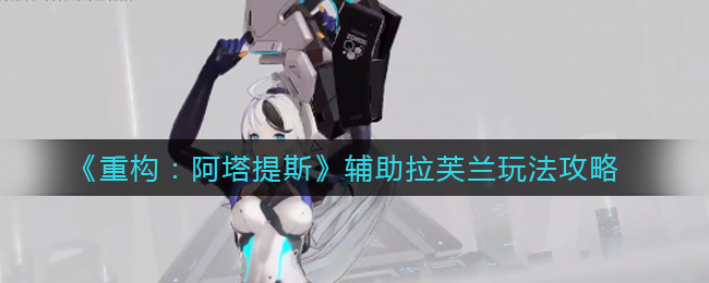 重构阿塔提斯辅助拉芙兰怎么玩 如何玩好拉芙兰