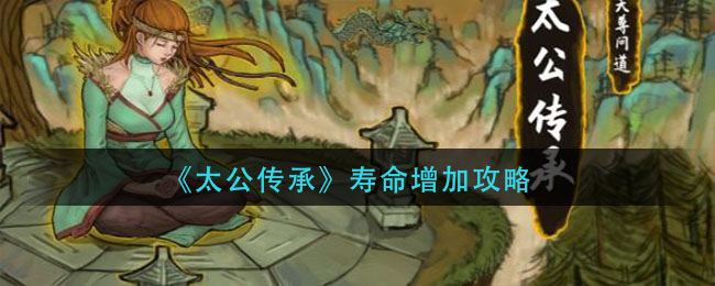 太公传承寿命如何增加 寿命增加方法一览
