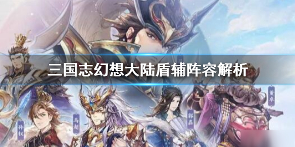 三国志幻想大陆盾辅阵容玩法展示 盾辅阵容有哪些特色